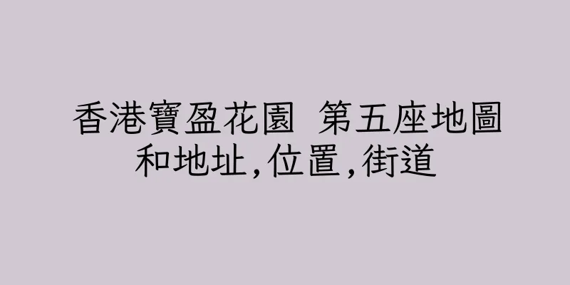 香港寶盈花園 第五座地圖和地址,位置,街道