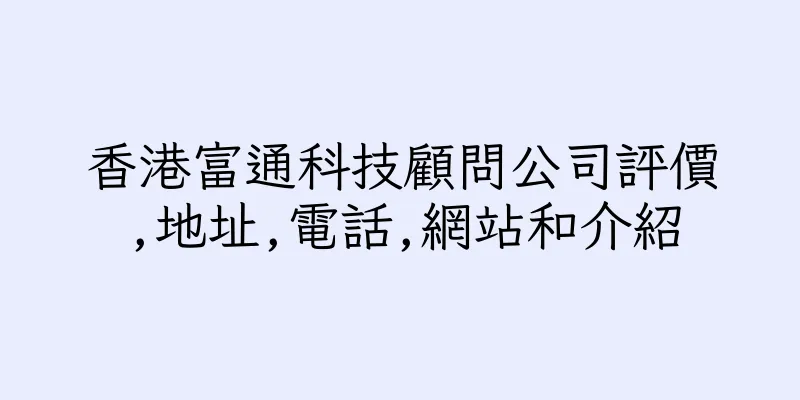 香港富通科技顧問公司評價,地址,電話,網站和介紹