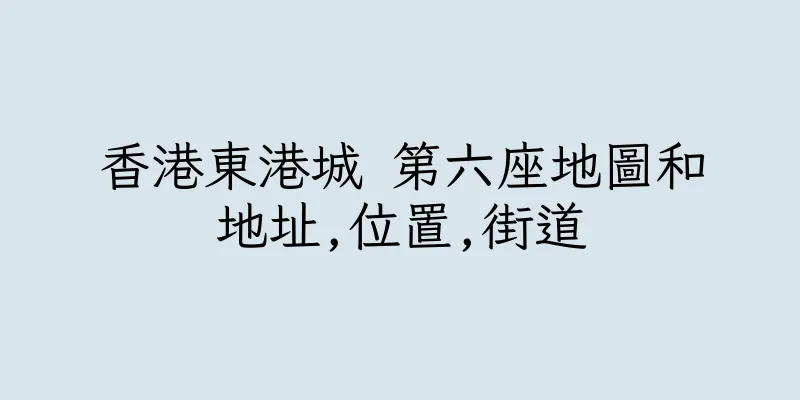 香港東港城 第六座地圖和地址,位置,街道