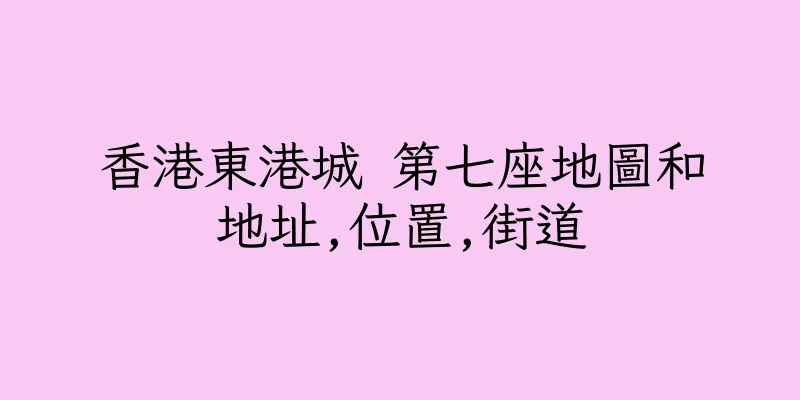 香港東港城 第七座地圖和地址,位置,街道