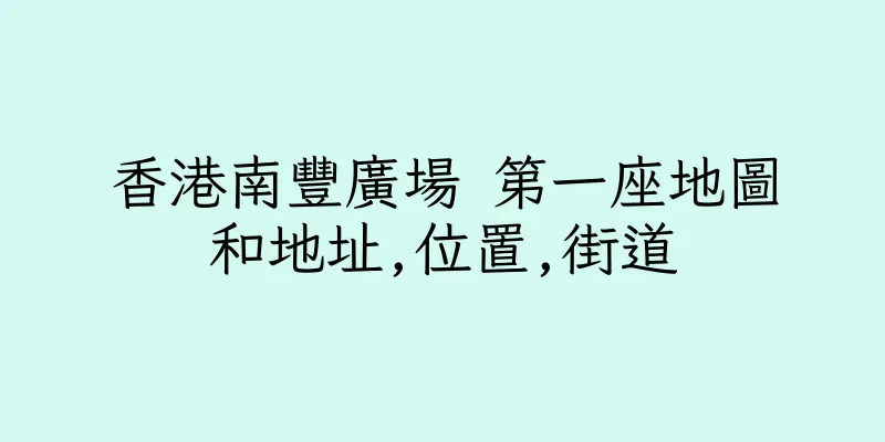 香港南豐廣場 第一座地圖和地址,位置,街道