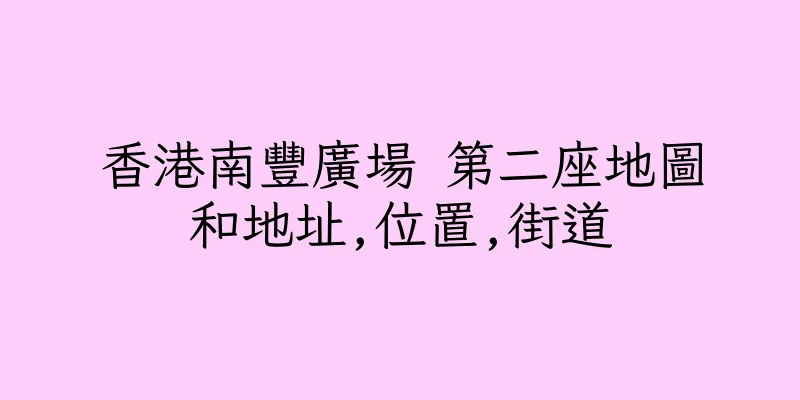 香港南豐廣場 第二座地圖和地址,位置,街道