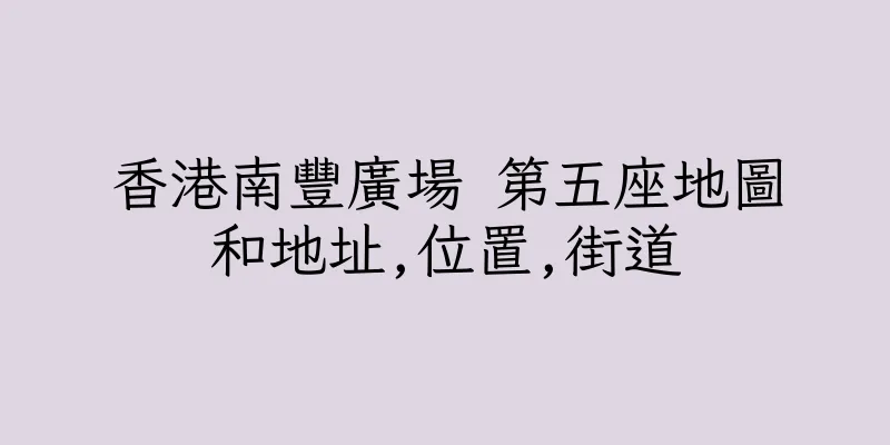 香港南豐廣場 第五座地圖和地址,位置,街道