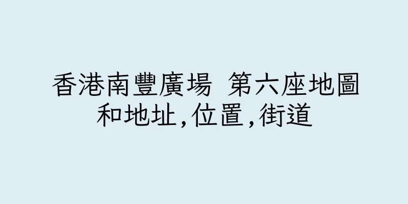 香港南豐廣場 第六座地圖和地址,位置,街道