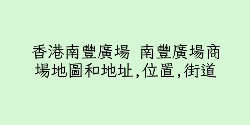 香港南豐廣場 南豐廣場商場地圖和地址,位置,街道