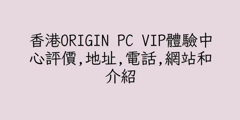 香港ORIGIN PC VIP體驗中心評價,地址,電話,網站和介紹
