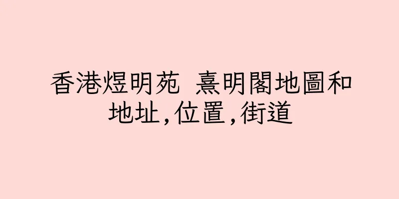 香港煜明苑 熹明閣地圖和地址,位置,街道