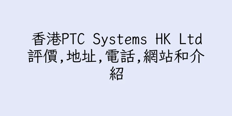 香港PTC Systems HK Ltd評價,地址,電話,網站和介紹