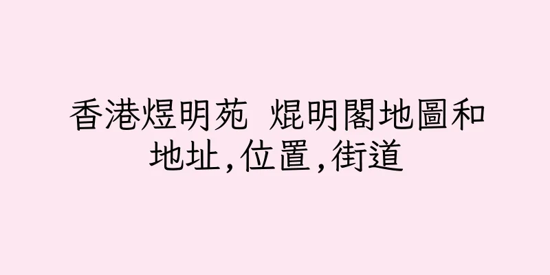 香港煜明苑 焜明閣地圖和地址,位置,街道