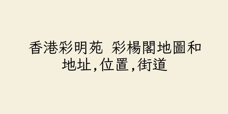香港彩明苑 彩楊閣地圖和地址,位置,街道
