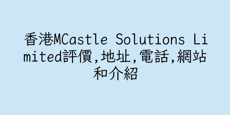 香港MCastle Solutions Limited評價,地址,電話,網站和介紹