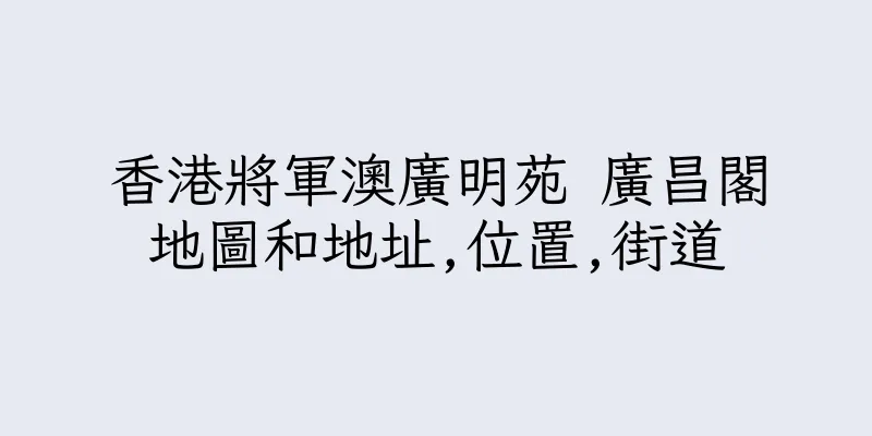 香港將軍澳廣明苑 廣昌閣地圖和地址,位置,街道