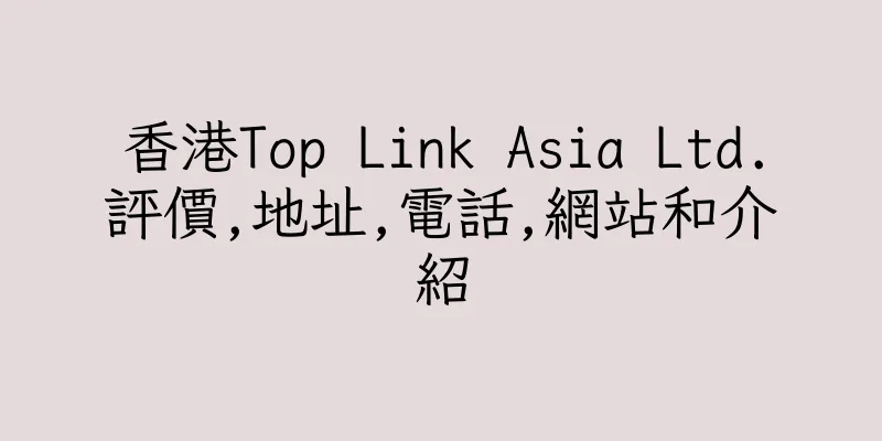 香港Top Link Asia Ltd.評價,地址,電話,網站和介紹