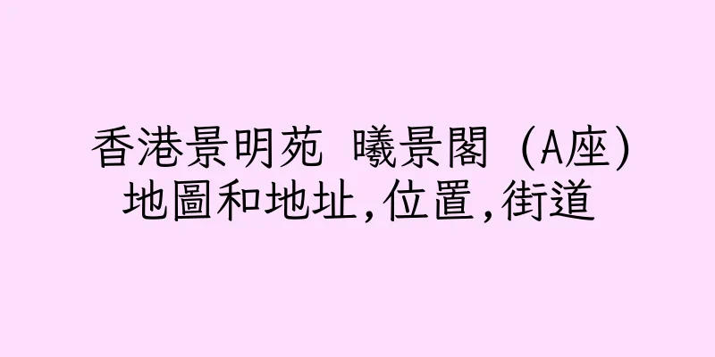 香港景明苑 曦景閣 (A座)地圖和地址,位置,街道