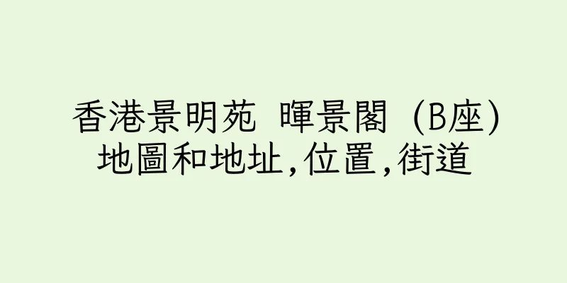 香港景明苑 暉景閣 (B座)地圖和地址,位置,街道