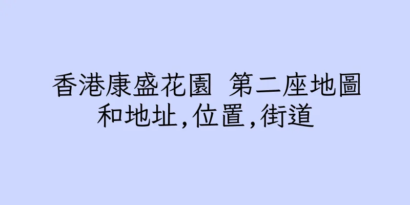 香港康盛花園 第二座地圖和地址,位置,街道