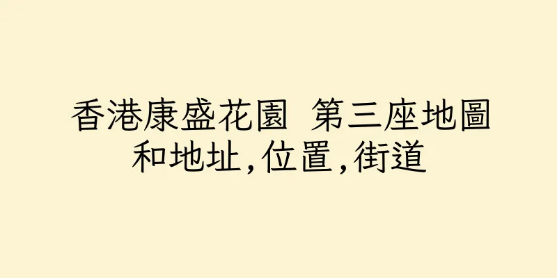 香港康盛花園 第三座地圖和地址,位置,街道