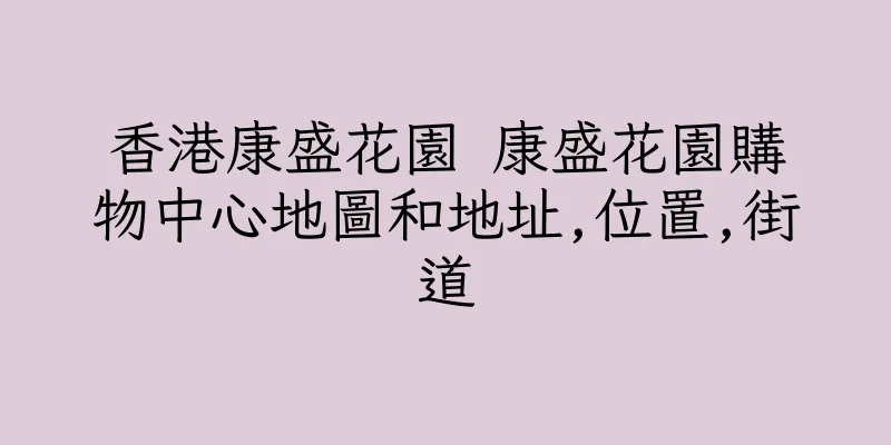 香港康盛花園 康盛花園購物中心地圖和地址,位置,街道