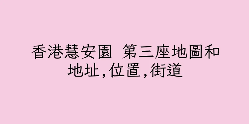 香港慧安園 第三座地圖和地址,位置,街道