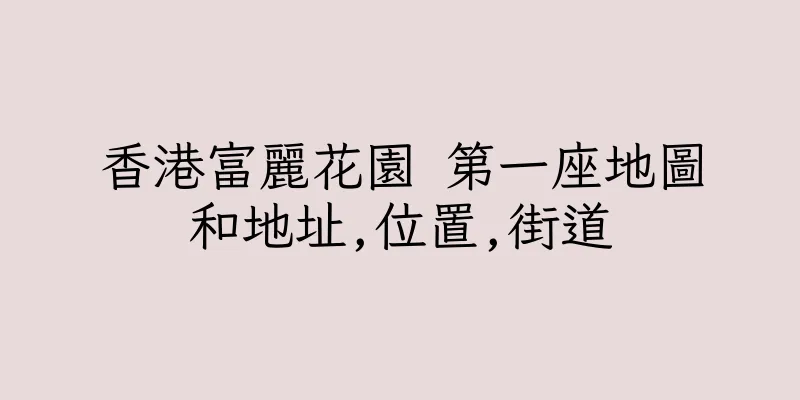 香港富麗花園 第一座地圖和地址,位置,街道
