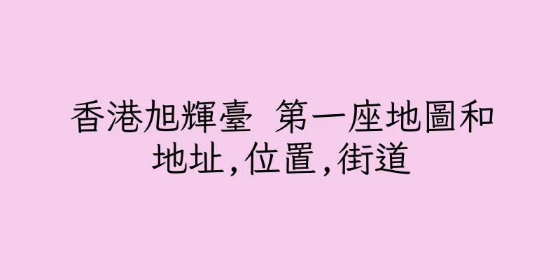 香港旭輝臺 第一座地圖和地址,位置,街道