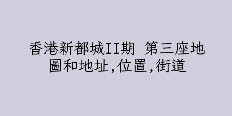 香港新都城II期 第三座地圖和地址,位置,街道
