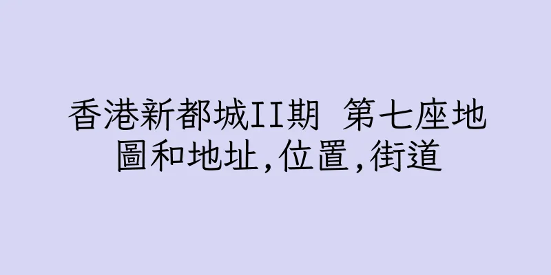 香港新都城II期 第七座地圖和地址,位置,街道