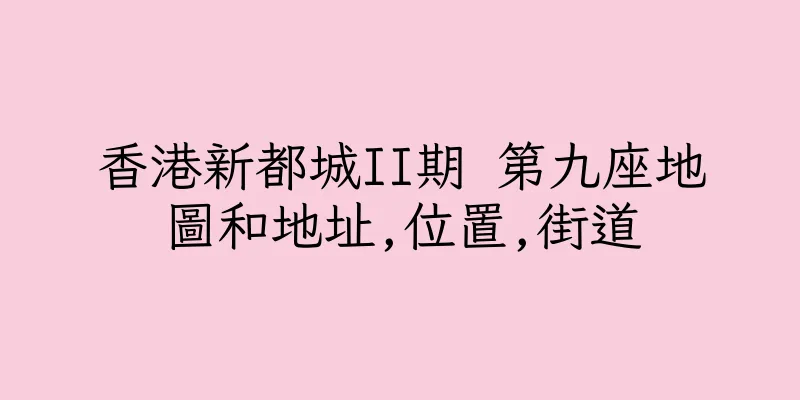 香港新都城II期 第九座地圖和地址,位置,街道