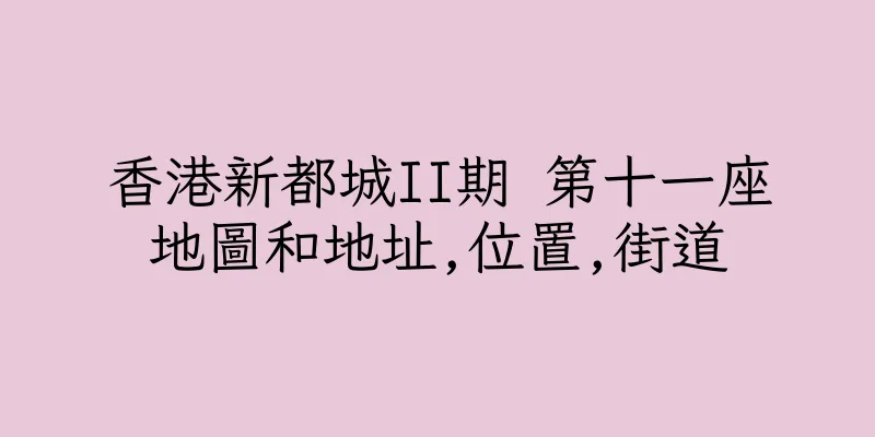 香港新都城II期 第十一座地圖和地址,位置,街道