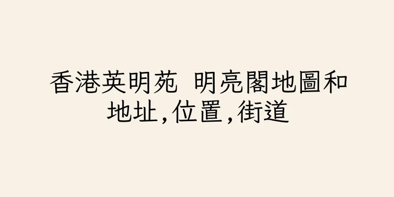 香港英明苑 明亮閣地圖和地址,位置,街道