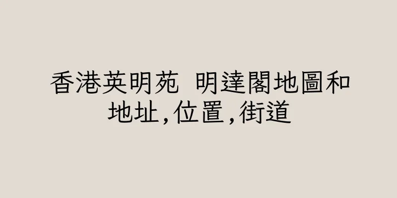 香港英明苑 明達閣地圖和地址,位置,街道