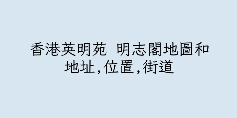香港英明苑 明志閣地圖和地址,位置,街道