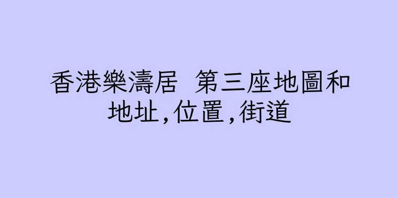 香港樂濤居 第三座地圖和地址,位置,街道