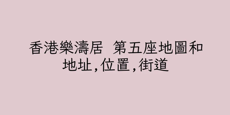 香港樂濤居 第五座地圖和地址,位置,街道