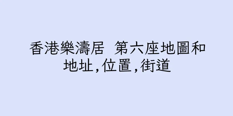 香港樂濤居 第六座地圖和地址,位置,街道