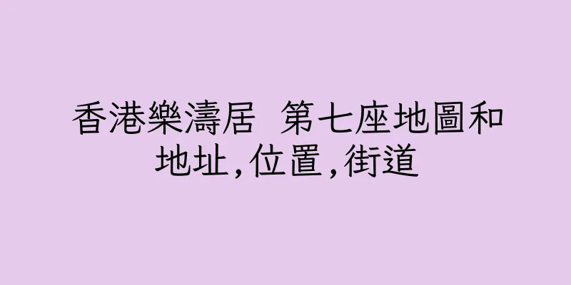 香港樂濤居 第七座地圖和地址,位置,街道