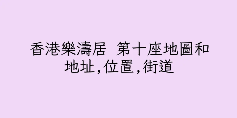 香港樂濤居 第十座地圖和地址,位置,街道