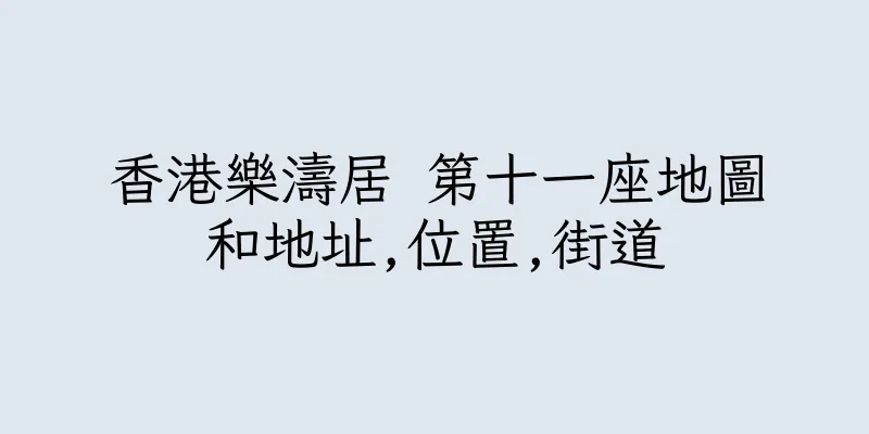 香港樂濤居 第十一座地圖和地址,位置,街道