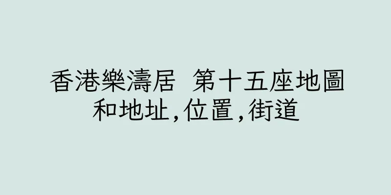 香港樂濤居 第十五座地圖和地址,位置,街道