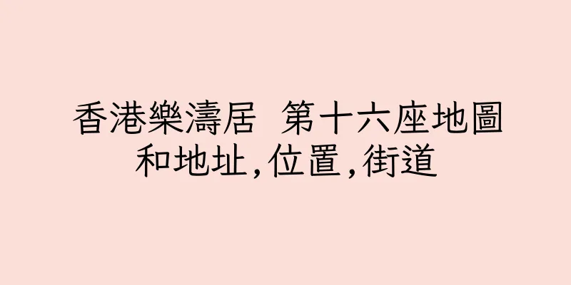 香港樂濤居 第十六座地圖和地址,位置,街道