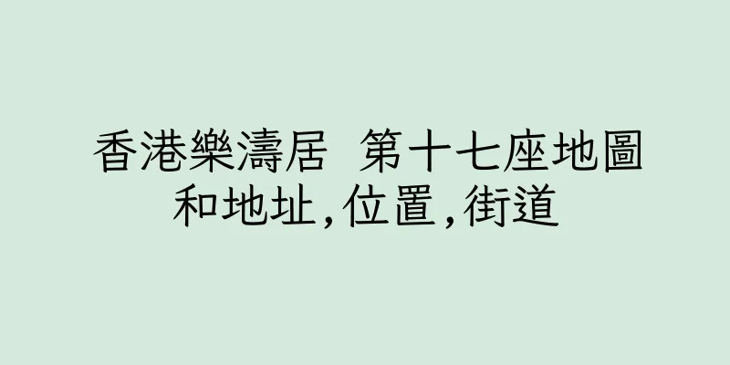 香港樂濤居 第十七座地圖和地址,位置,街道
