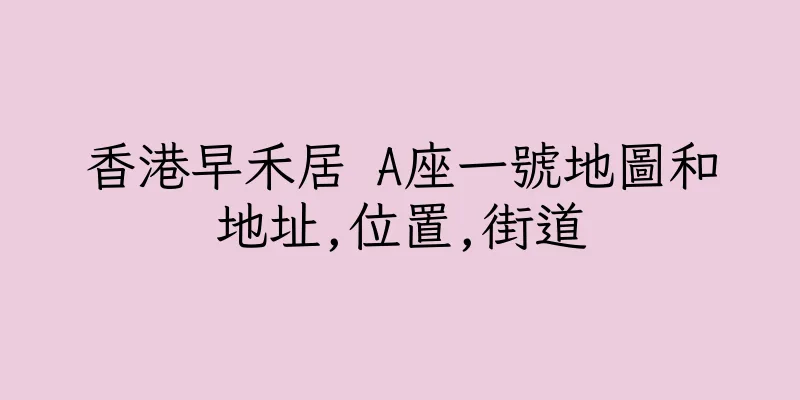 香港早禾居 A座一號地圖和地址,位置,街道