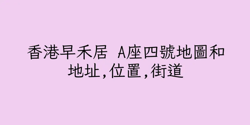 香港早禾居 A座四號地圖和地址,位置,街道