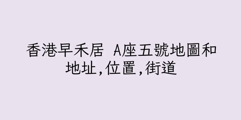 香港早禾居 A座五號地圖和地址,位置,街道