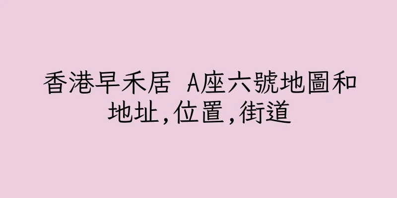 香港早禾居 A座六號地圖和地址,位置,街道