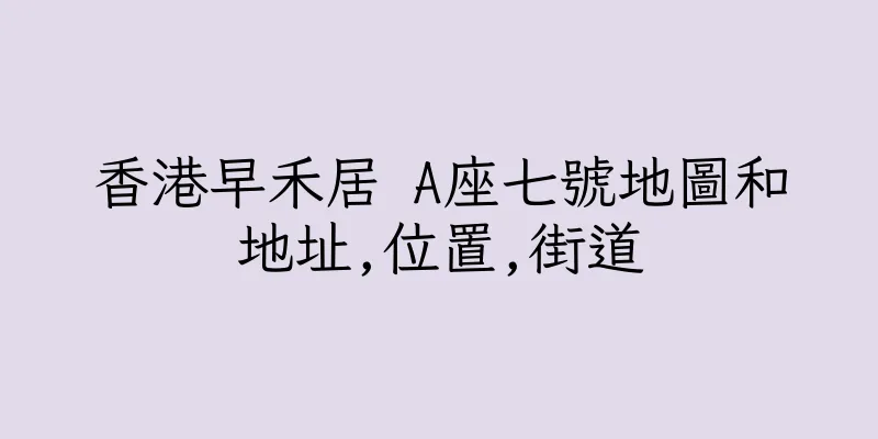 香港早禾居 A座七號地圖和地址,位置,街道
