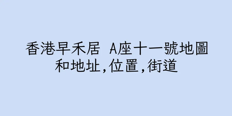 香港早禾居 A座十一號地圖和地址,位置,街道