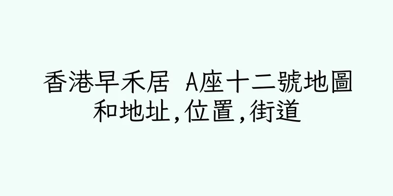 香港早禾居 A座十二號地圖和地址,位置,街道