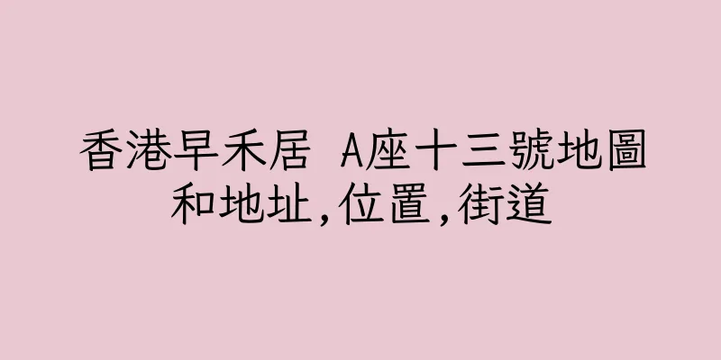 香港早禾居 A座十三號地圖和地址,位置,街道