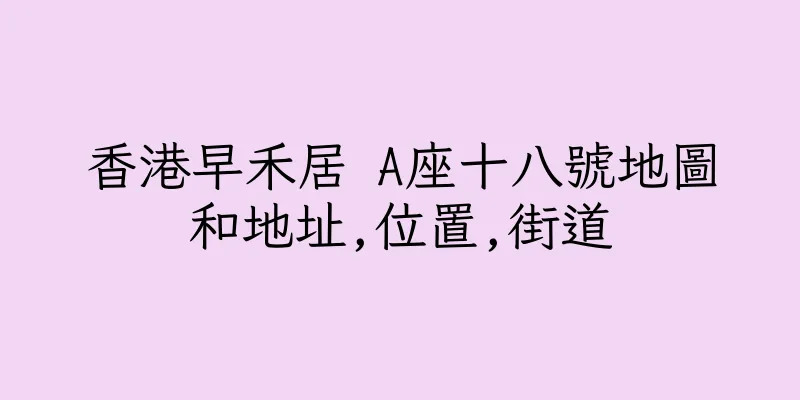 香港早禾居 A座十八號地圖和地址,位置,街道
